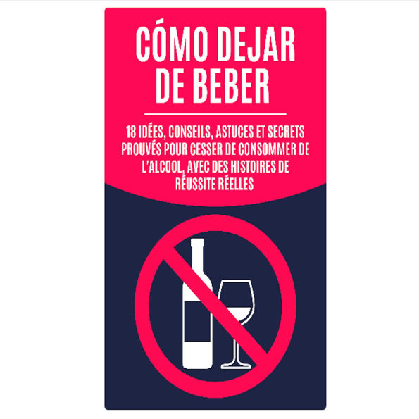 Cómo Dejar de Beber: 18 Ideas, Consejos, Trucos y Secretos Comprobados para Dejar el Consumo de Alcohol, con Historias de Éxito Reales