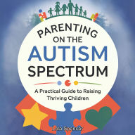 Parenting on the Autism Spectrum: A Practical Guide to Raising Thriving Children