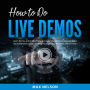 How to Do Live Demos: Learn the Ins and Outs of How to Create Visually Stunning Live Video Demonstrations That Can Help Promote Your Products and Services