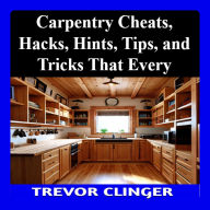 Carpentry Cheats, Hacks, Hints, Tips, and Tricks That Every Woodworker Should Know