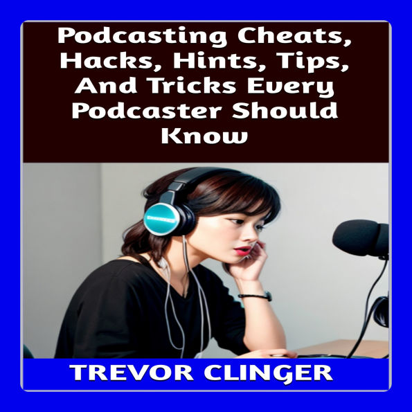 Podcasting Cheats, Hacks, Hints, Tips, And Tricks Every Podcaster Should Know