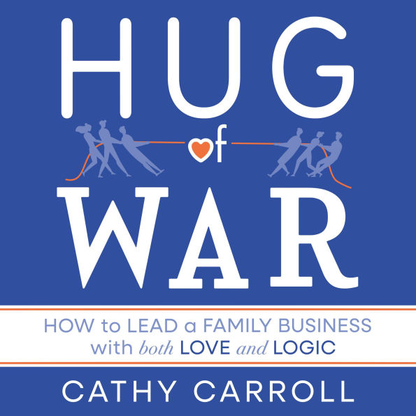 Hug of War: How to Lead a Family Business with both Love and Logic