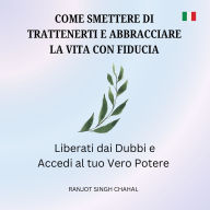 Come Smettere di Trattenerti e Abbracciare la Vita con Fiducia: Liberati dai Dubbi e Accedi al tuo Vero Potere