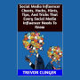 Social Media Influencer Cheats, Hacks, Hints, Tips, And Tricks That Every Social Media Influencer Needs To Know