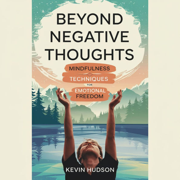 Beyond Negative Thoughts:: Mindfulness Techniques for Emotional Freedom