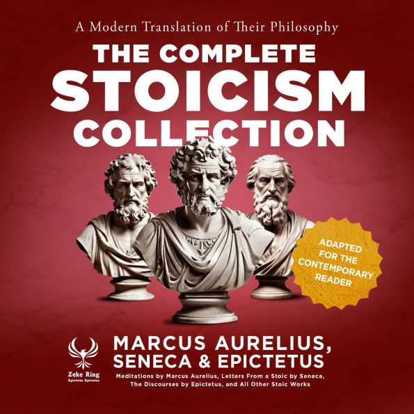 Complete Stoicism Collection, The - A Modern Translation of Their Philosophy: Meditations by Marcus Aurelius, Letters From a Stoic by Seneca, The Discourses by Epictetus, and All Other Stoic Works