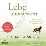 Lebe unbeschwert: Wie wir die Welt akzeptieren, ohne uns von ihr abhängig zu machen Das neue Höruch des Bestsellerautors von »Die Seele will frei sein«