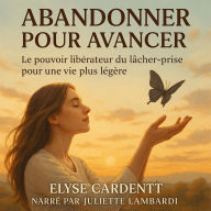 ABANDONNER POUR AVANCER: Le pouvoir libérateur du lâcher-prise pour une vie plus légère. (Abridged)