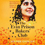 The Evin Prison Bakers' Club: Surviving Iran's Most Notorious Prisons in 16 Recipes