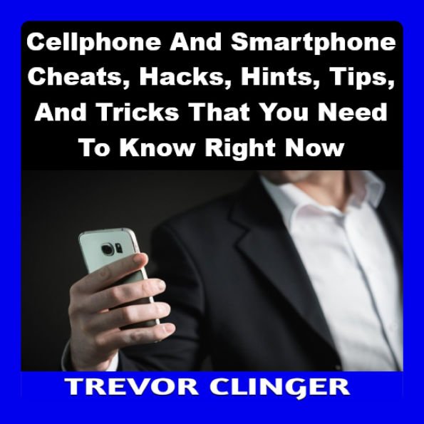 Cellphone And Smartphone Cheats, Hacks, Hints, Tips, And Tricks That You Need To Know Right Now