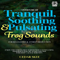 Overture Of Tranquil, Soothing & Pulsating Frog Sounds For Relaxation & Anxiety Reduction: Enjoy The Stress-Free Harmonious Tones Using Immersive BGM 8D Audio Sounds For Deep Calm & Serenity