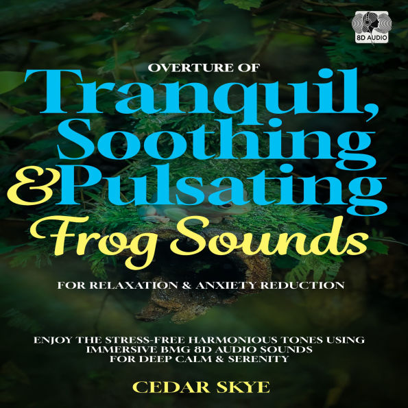 Overture Of Tranquil, Soothing & Pulsating Frog Sounds For Relaxation & Anxiety Reduction: Enjoy The Stress-Free Harmonious Tones Using Immersive BGM 8D Audio Sounds For Deep Calm & Serenity
