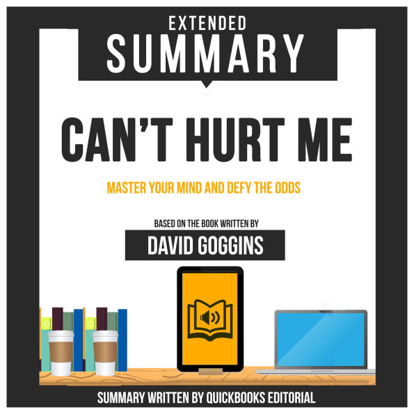 Extended Summary Of Can't Hurt Me - Master Your Mind And Defy The Odds: Based On The Book Written By David Goggins (Abridged)