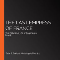 The Last Empress of France: The Rebellious Life of Eugenie de Montijo