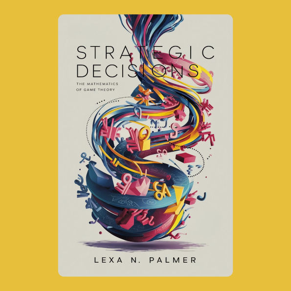 Strategic Decisions: The Mathematics of Game Theory