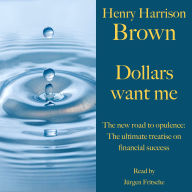 Henry Harrison Brown: Dollars want me: The new road to opulence: The ultimate treatise on financial success