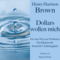 Henry Harrison Brown: Dollars wollen mich: Der neue Weg zum Wohlstand: Ein Ratgeber für finanzielle Unabhängigkeit