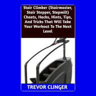 Stair Climber (Stairmaster, Stair Stepper, Stepmill) Cheats, Hacks, Hints, Tips, And Tricks That Will Take Your Workout To The Next Level