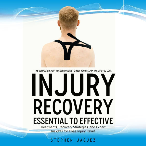 Injury Recovery: The Ultimate Injury Recovery Guide to Help You Reclaim the Life You Love (Essential to Effective Treatments, Recovery Strategies, and Expert Insights for Knee Injury Relief)