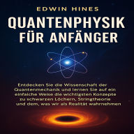 QUANTENPHYSIK FÜR ANFÄNGER: ENTDECKEN SIE DIE WISSENSCHAFT DER QUANTENMECHANIK UND LERNEN SIE AUF EINFACHE WEISE DIE WICHTIGSTEN KONZEPTE ZU SCHWARZEN LÖCHERN, STRINGTHEORIE UND DEM, WAS WIR ALS REALITÄT WAHRNEHMEN