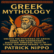 Greek Mythology: Unlock the Mysteries of Greek Gods and Goddesses: Discover Timeless Tales of Titans, Olympian Heroes, and More!