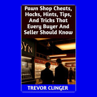 Pawn Shop Cheats, Hacks, Hints, Tips, And Tricks That Every Buyer And Seller Should Know