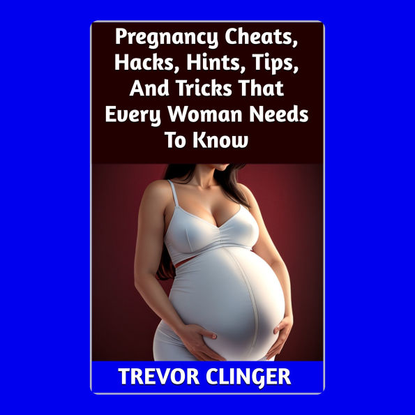 Pregnancy Cheats, Hacks, Hints, Tips, And Tricks That Every Woman Needs To Know