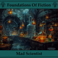 Foundations of Fiction, The - Mad Scientists: Hear the stories that gave birth to the modern genre craze