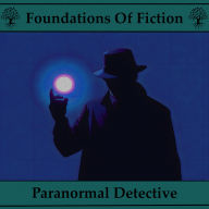 Foundations of Fiction, The - Paranormal Detective: Hear the stories that gave birth to the modern genre craze