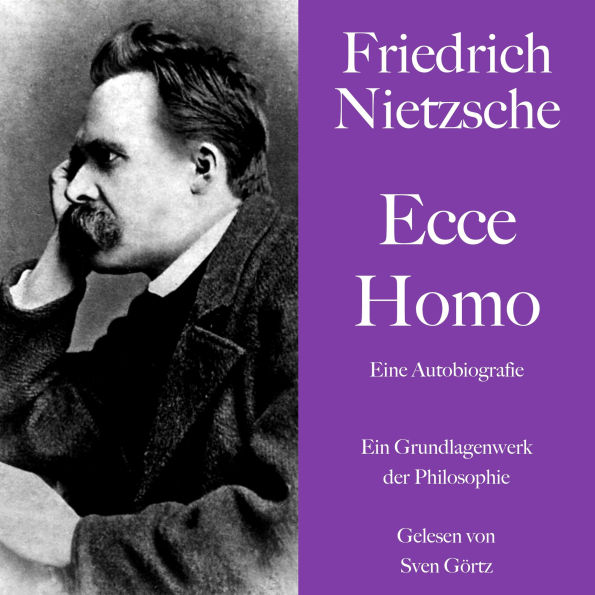Friedrich Nietzsche: Ecce Homo. Eine Autobiografie: Ein Grundlagenwerk der Philosophie