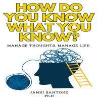 How Do You Know What You Know?: Manage Thoughts, Manage Life