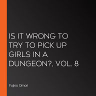 Is It Wrong to Try to Pick Up Girls in a Dungeon?, Vol. 8