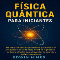 FÍSICA QUÂNTICA PARA INICIANTES: Os mais famosos experimentos quânticos e as principais teorias da física quântica explicadas de forma simples para desvendar os segredos ocultos do universo