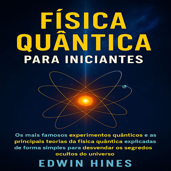 FÍSICA QUÂNTICA PARA INICIANTES: Os mais famosos experimentos quânticos e as principais teorias da física quântica explicadas de forma simples para desvendar os segredos ocultos do universo