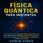 FÍSICA QUÂNTICA PARA INICIANTES: Os mais famosos experimentos quânticos e as principais teorias da física quântica explicadas de forma simples para desvendar os segredos ocultos do universo