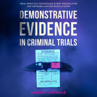 Demonstrative Evidence in Criminal Trials: Trial Practice Techniques Every Prosecutor and Defense Lawyer Should Know