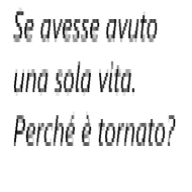 Se avesse avuto una sola vita. Perché è tornato?