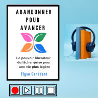 ABANDONNER POUR AVANCER: Le pouvoir libérateur du lâcher-prise pour une vie plus légère. (Abridged)