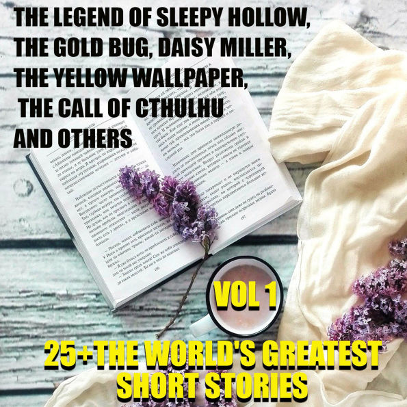 25+ The World's Greatest Short Stories. Vol. 1: The Legend of Sleepy Hollow, The Gold Bug, Daisy Miller, The Yellow Wallpaper, The Call of Cthulhu and other