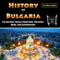 History of Bulgaria: Its Culture, Social Structure, Religion, Wars, and Government