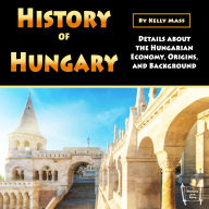 History of Hungary: Details about the Hungarian Economy, Origins, and Background