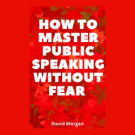 How to Master Public Speaking Without Fear