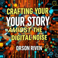 Crafting Your Story Amidst the Digital Noise: Ignite your storytelling skills! Tap into dynamic audio lessons for mastering digital communication.