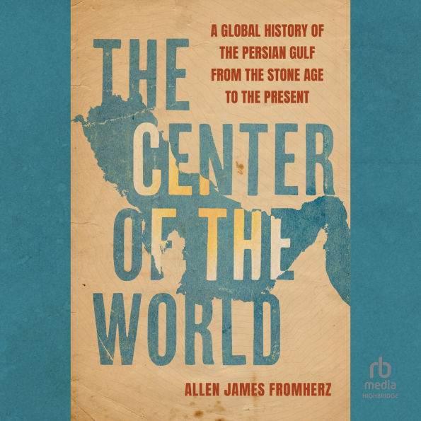 The Center of the World: A Global History of the Persian Gulf from the Stone Age to the Present