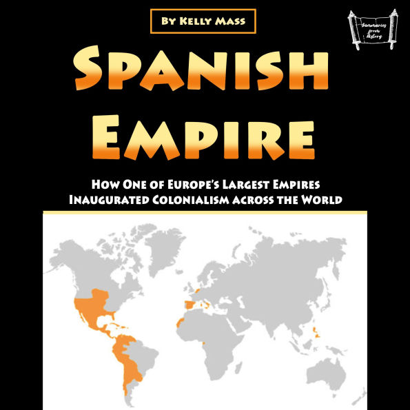 Spanish Empire: How One of Europe's Largest Empires Inaugurated Colonialism across the World
