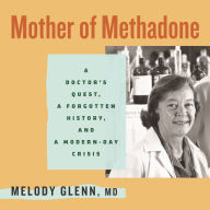 Mother of Methadone: A Doctor's Quest, a Forgotten History, and a Modern-Day Crisis