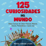 125 Curiosidades del Mundo: Datos Curiosos de Cultura General, Historia, Ciencia, Matemáticas y mucho más