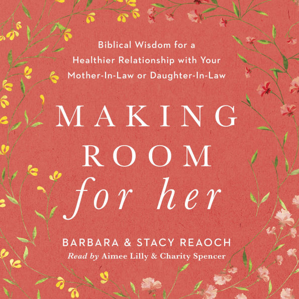 Making Room for Her: Biblical Wisdom for a Healthier Relationship with Your Mother-In-Law or Daughter-In-Law