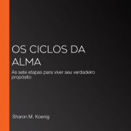 Os Ciclos da Alma: As sete etapas para viver seu verdadeiro propósito