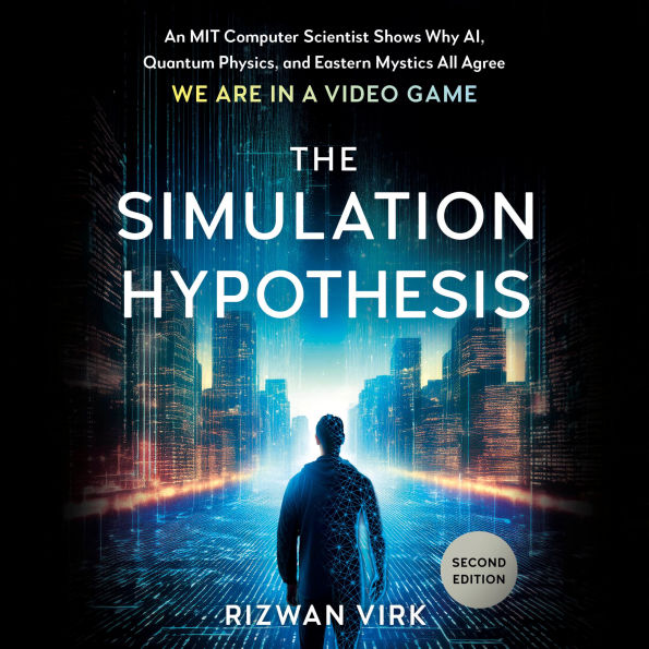 The Simulation Hypothesis: An MIT Computer Scientist Shows Why AI, Quantum Physics, and Eastern Mystics All Agree We Are in a Video Game